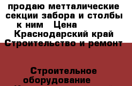 продаю метталические секции забора и столбы к ним › Цена ­ 1 800 - Краснодарский край Строительство и ремонт » Строительное оборудование   . Краснодарский край